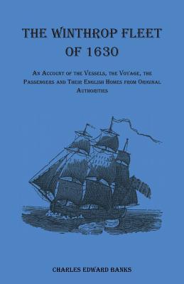 The Winthrop Fleet of 1630: An Account of the Vessels, the Voyage, the Passengers and Their English Homes from Original Authorities