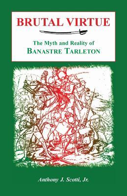 Brutal Virtue: The Myth and Reality of Banastre Tarleton