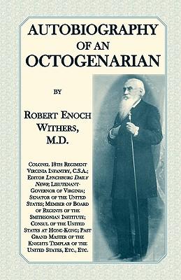 Autobiography Of An Octogenarian. Robert Enoch Withers, M.D.: Colonel 18th Regiment Virginia Infantry, C.S.A.; Editor Lynchburg Daily News; Lieutenant