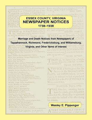 Essex County, Virginia Newspaper Notices, 1738-1938: Marriage and Death Notices from the Newspapers of Tappahannock, Richmond, Fredericksburg, and Wil