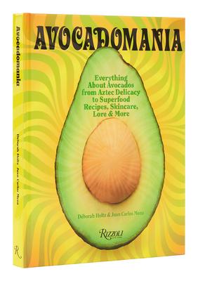 Avocadomania: Everything about Avocados from Aztec Delicacy to Superfood: Recipes, Skincare, Lore, & More