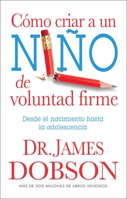 Cmo Criar a Un Nio de Voluntad Firme - Serie Favoritos: Desde El Nacimiento Hasta La Adolescencia = The New Strong-Willed Child