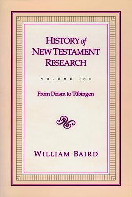 History of New Testament Research, Vol. 1: From Deism to Tubingen