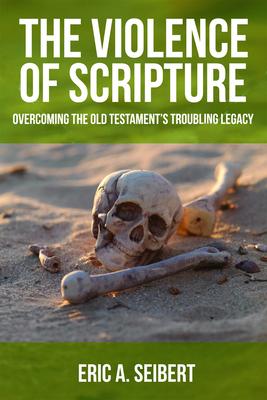 The Violence of Scripture: Overcoming the Old Testament's Troubling Legacy