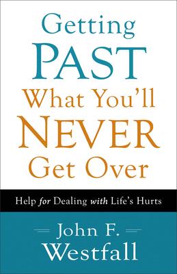 Getting Past What You'll Never Get Over: Help for Dealing with Life's Hurts