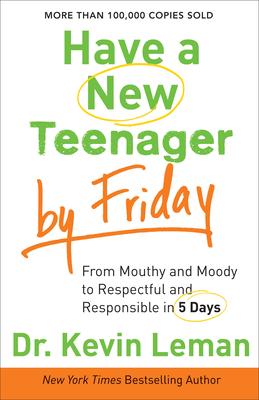 Have a New Teenager by Friday: From Mouthy and Moody to Respectful and Responsible in 5 Days