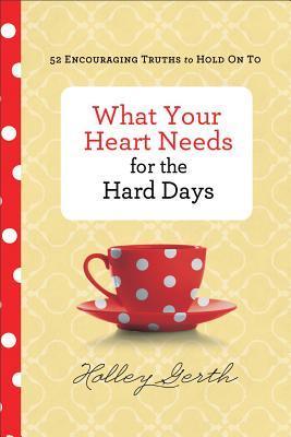 What Your Heart Needs for the Hard Days: 52 Encouraging Truths to Hold on to