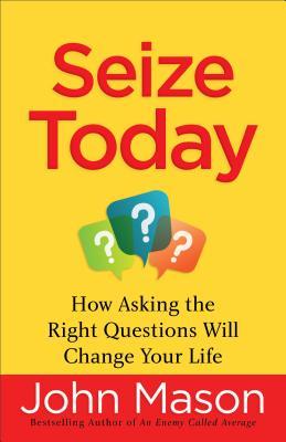 Seize Today: How Asking the Right Questions Will Change Your Life