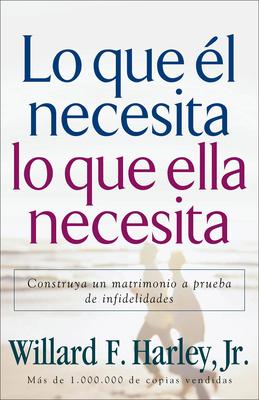 Lo Que l Necesita, Lo Que Ella Necesita: Construya Un Matrimonio a Prueba de Infidelidades