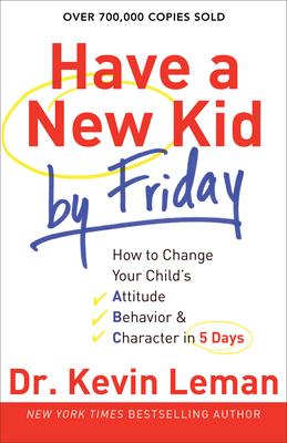 Have a New Kid by Friday: How to Change Your Child's Attitude, Behavior & Character in 5 Days