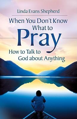 When You Don't Know What to Pray: How to Talk to God about Anything