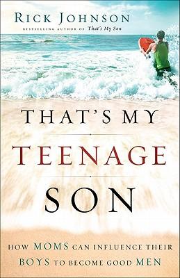 That's My Teenage Son: How Moms Can Influence Their Boys to Become Good Men