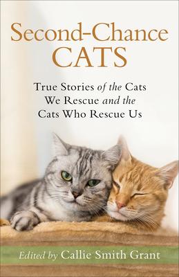 Second-Chance Cats: True Stories of the Cats We Rescue and the Cats Who Rescue Us