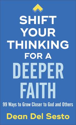 Shift Your Thinking for a Deeper Faith: 99 Ways to Grow Closer to God and Others