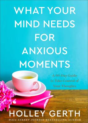 What Your Mind Needs for Anxious Moments: A 60-Day Guide to Take Control of Your Thoughts