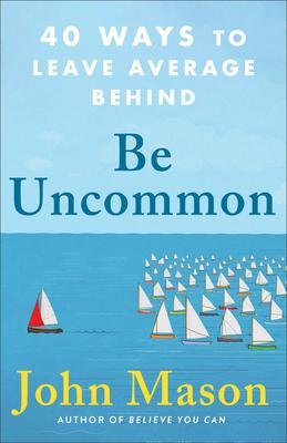 Be Uncommon: 40 Ways to Leave Average Behind