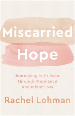 Miscarried Hope: Journeying with Jesus Through Pregnancy and Infant Loss