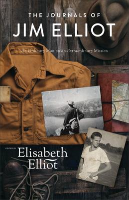 The Journals of Jim Elliot: An Ordinary Man on an Extraordinary Mission