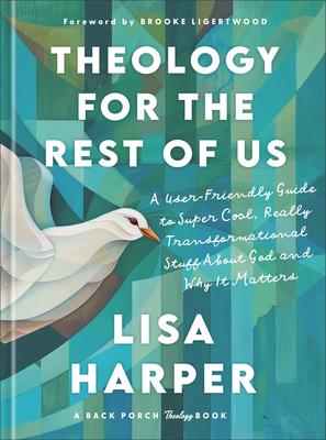 Theology for the Rest of Us: A User-Friendly Guide to Super Cool, Really Transformational Stuff about God and Why It Matters