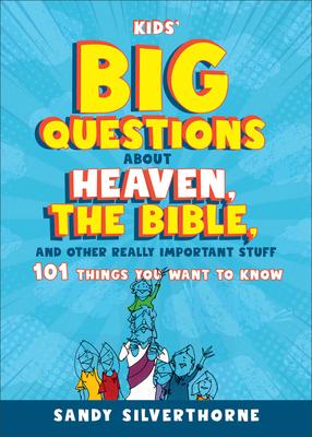 Kids' Big Questions about Heaven, the Bible, and Other Really Important Stuff: 101 Things You Want to Know