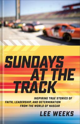 Sundays at the Track: Inspiring True Stories of Faith, Leadership, and Determination from the World of NASCAR