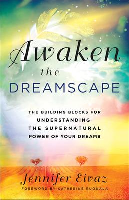 Awaken the Dreamscape: The Building Blocks for Understanding the Supernatural Power of Your Dreams