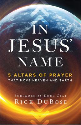 In Jesus' Name: 5 Altars of Prayer That Move Heaven and Earth