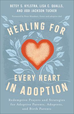 Healing for Every Heart in Adoption: Redemptive Prayers and Strategies for Adoptive Parents, Adoptees, and Birth Parents