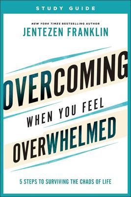 Overcoming When You Feel Overwhelmed Study Guide: 5 Steps to Surviving the Chaos of Life