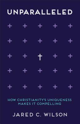 Unparalleled: How Christianity's Uniqueness Makes It Compelling