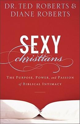 Sexy Christians: The Purpose, Power, and Passion of Biblical Intimacy