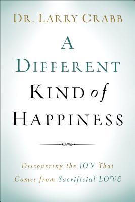 A Different Kind of Happiness: Discovering the Joy That Comes from Sacrifical Love