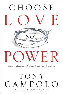 Choose Love Not Power: How to Right the World's Wrongs from a Place of Weakness