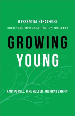 Growing Young: Six Essential Strategies to Help Young People Discover and Love Your Church