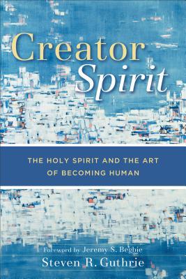 Creator Spirit: The Holy Spirit and the Art of Becoming Human