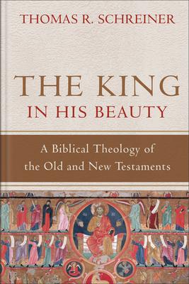 The King in His Beauty: A Biblical Theology of the Old and New Testaments