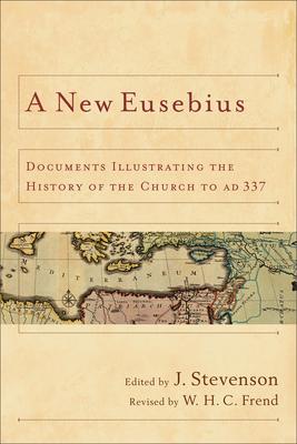 A New Eusebius: Documents Illustrating the History of the Church to Ad 337