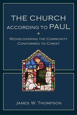 The Church According to Paul: Rediscovering the Community Conformed to Christ