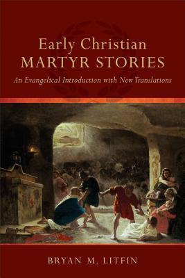 Early Christian Martyr Stories: An Evangelical Introduction with New Translations