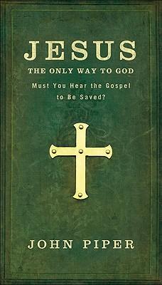 Jesus: The Only Way to God: Must You Hear the Gospel to be Saved?