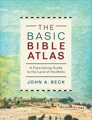 The Basic Bible Atlas: A Fascinating Guide to the Land of the Bible