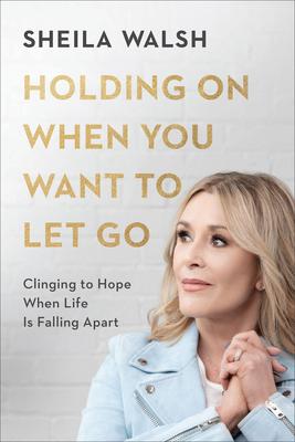 Holding on When You Want to Let Go: Clinging to Hope When Life Is Falling Apart