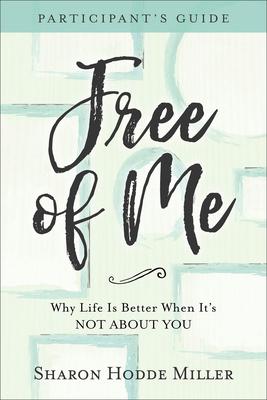 Free of Me Participant's Guide: Why Life Is Better When It's Not about You