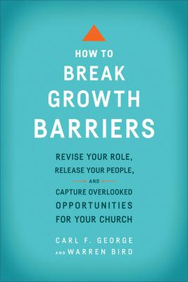 How to Break Growth Barriers: Revise Your Role, Release Your People, and Capture Overlooked Opportunities for Your Church