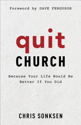 Quit Church: Because Your Life Would Be Better If You Did