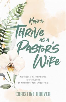 How to Thrive as a Pastor's Wife: Practical Tools to Embrace Your Influence and Navigate Your Unique Role