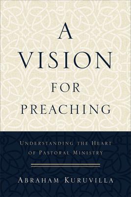 A Vision for Preaching: Understanding the Heart of Pastoral Ministry