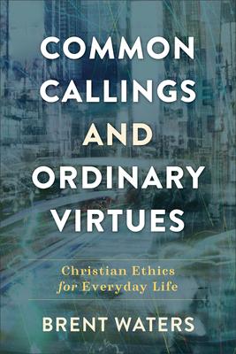 Common Callings and Ordinary Virtues: Christian Ethics for Everyday Life