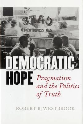 Democratic Hope: Pragmatism and the Politics of Truth