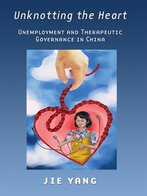 Unknotting the Heart: Unemployment and Therapeutic Governance in China Subscription